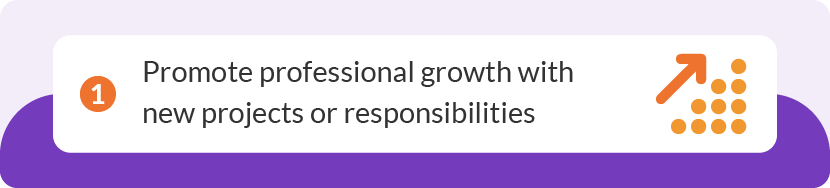 Promote professional growth with new projects or responsibilities