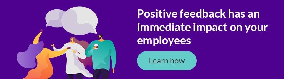 Positive feedback has an immediate impact on your employees
